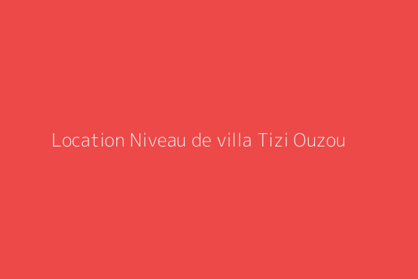 Location Niveau de villa F4 Quartier A Tizi Ouzou Tizi-Ouzou