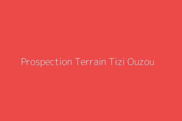 Prospection Terrain  Tizi-ouzou
